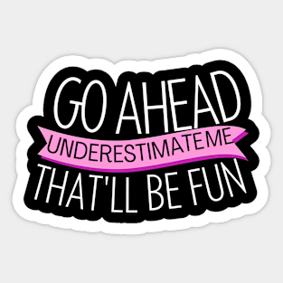 go ahead underestimate me that'll be fun - funn sarcastic saying for mom- understimate e that'll be fun Sticker